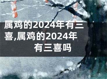 属鸡的2024年有三喜,属鸡的2024年有三喜吗