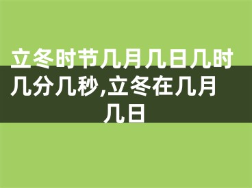 立冬时节几月几日几时几分几秒,立冬在几月几日