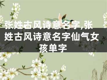 张姓古风诗意名字,张姓古风诗意名字仙气女孩单字