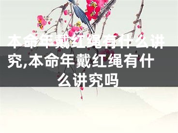 本命年戴红绳有什么讲究,本命年戴红绳有什么讲究吗