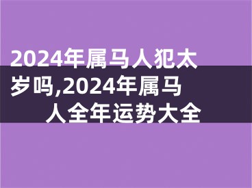 2024年属马人犯太岁吗,2024年属马人全年运势大全