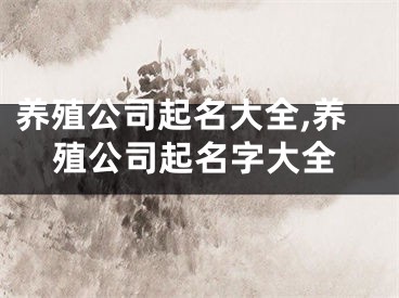 养殖公司起名大全,养殖公司起名字大全