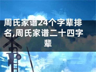 周氏家谱24个字辈排名,周氏家谱二十四字辈