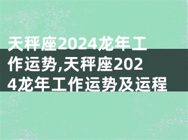 天秤座2024龙年工作运势,天秤座2024龙年工作运势及运程