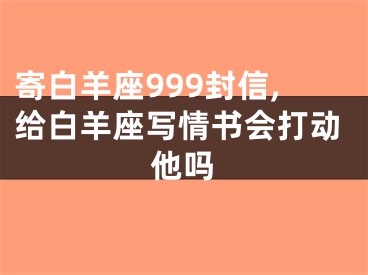 寄白羊座999封信,给白羊座写情书会打动他吗