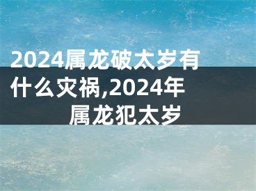 2024属龙破太岁有什么灾祸,2024年属龙犯太岁