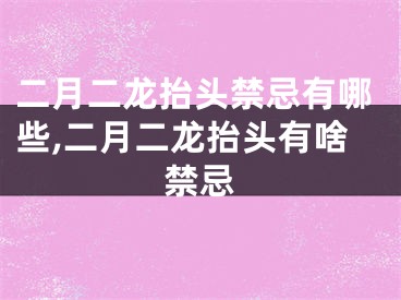 二月二龙抬头禁忌有哪些,二月二龙抬头有啥禁忌