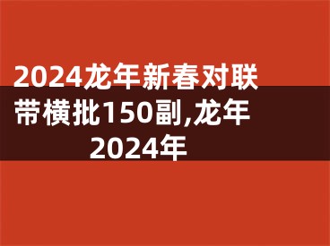 2024龙年新春对联带横批150副,龙年2024年