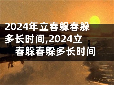 2024年立春躲春躲多长时间,2024立春躲春躲多长时间