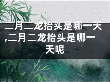 二月二龙抬头是哪一天,二月二龙抬头是哪一天呢