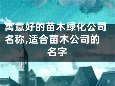 寓意好的苗木绿化公司名称,适合苗木公司的名字