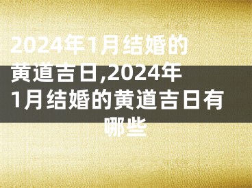 2024年1月结婚的黄道吉日,2024年1月结婚的黄道吉日有哪些