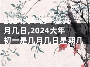 2024大年初一是几月几日,2024大年初一是几月几日星期几