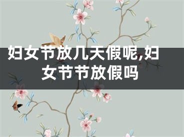 妇女节放几天假呢,妇女节节放假吗