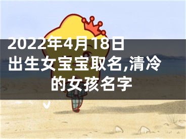 2022年4月18日出生女宝宝取名,清冷的女孩名字