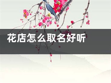  花店怎么取名好听 