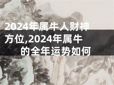 2024年属牛人财神方位,2024年属牛的全年运势如何