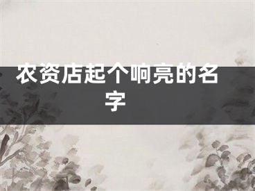  农资店起个响亮的名字 