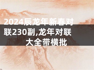 2024辰龙年新春对联230副,龙年对联大全带横批