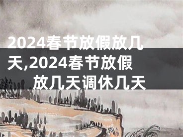 2024春节放假放几天,2024春节放假放几天调休几天