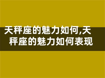 天秤座的魅力如何,天秤座的魅力如何表现