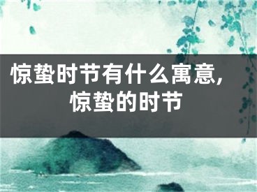 惊蛰时节有什么寓意,惊蛰的时节