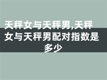 天秤女与天秤男,天秤女与天秤男配对指数是多少