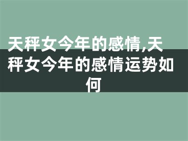 天秤女今年的感情,天秤女今年的感情运势如何