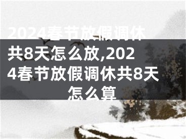 2024春节放假调休共8天怎么放,2024春节放假调休共8天怎么算