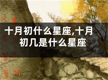 十月初什么星座,十月初几是什么星座