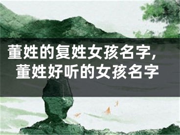 董姓的复姓女孩名字,董姓好听的女孩名字