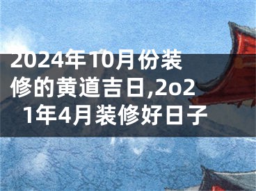 2024年10月份装修的黄道吉日,2o21年4月装修好日子