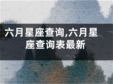 六月星座查询,六月星座查询表最新