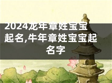 2024龙年章姓宝宝起名,牛年章姓宝宝起名字