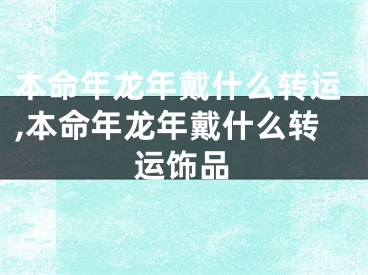 本命年龙年戴什么转运,本命年龙年戴什么转运饰品