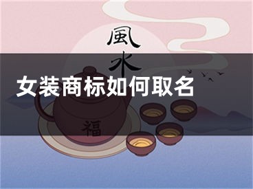  女装商标如何取名 