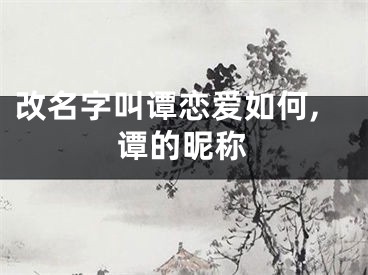 改名字叫谭恋爱如何,谭的昵称