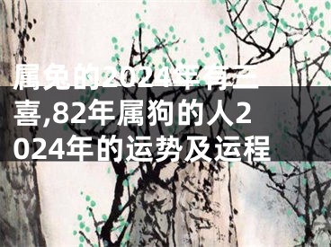 属兔的2024年有三喜,82年属狗的人2024年的运势及运程