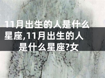 11月出生的人是什么星座,11月出生的人是什么星座?女