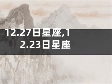 12.27日星座,12.23日星座