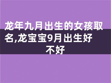 龙年九月出生的女孩取名,龙宝宝9月出生好不好