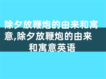 除夕放鞭炮的由来和寓意,除夕放鞭炮的由来和寓意英语