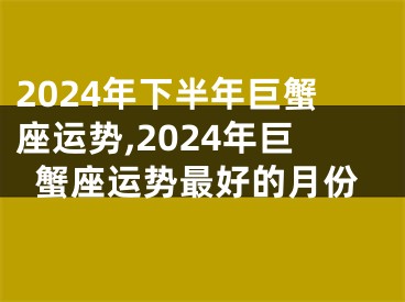 2024年下半年巨蟹座运势,2024年巨蟹座运势最好的月份