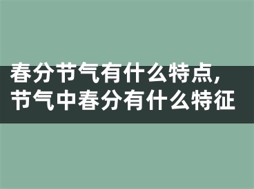 春分节气有什么特点,节气中春分有什么特征