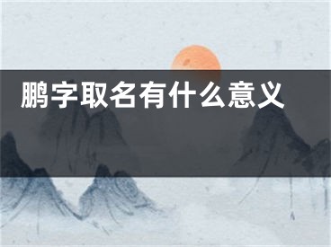  鹏字取名有什么意义 