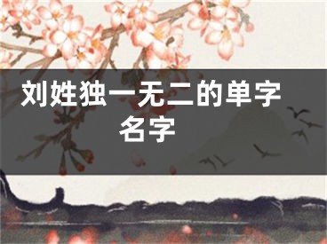  刘姓独一无二的单字名字 