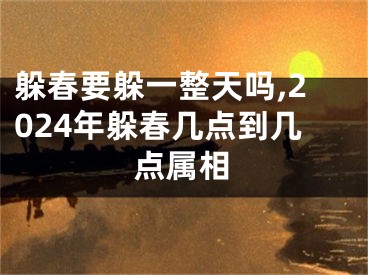 躲春要躲一整天吗,2024年躲春几点到几点属相