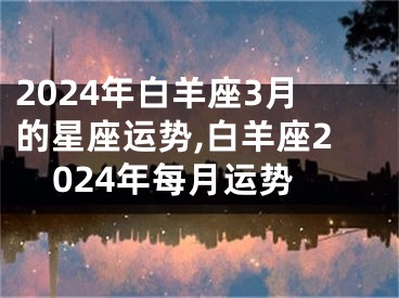 2024年白羊座3月的星座运势,白羊座2024年每月运势