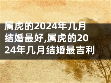 属虎的2024年几月结婚最好,属虎的2024年几月结婚最吉利