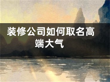  装修公司如何取名高端大气 